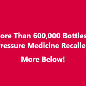 Just in! More Than 600,000 Bottles Of Blood Pressure Medicine Recalled More Below!
