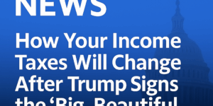 How Your Income Taxes Will Change After Trump Signs the ‘Big, Beautiful Bill’ Into Law