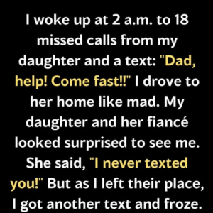 I WOKE UP AT 2 A.M. TO 18 MISSED CALLS FROM MY DAUGHTER AND A TEXT: “DAD, HELP! COME FAST!!”